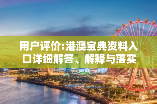 用户评价:港澳宝典资料入口详细解答、解释与落实