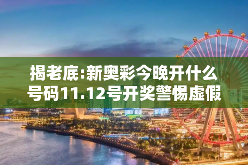 揭老底:新奥彩今晚开什么号码11.12号开奖警惕虚假宣传-全面释义