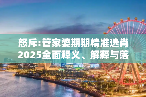怒斥:管家婆期期精准选肖2025全面释义、解释与落实