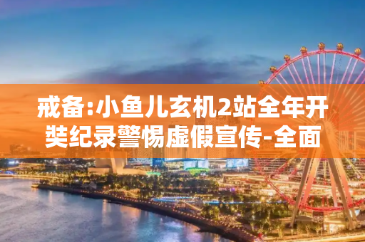 戒备:小鱼儿玄机2站全年开奘纪录警惕虚假宣传-全面释义