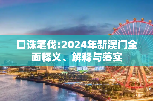 口诛笔伐:2024年新澳门全面释义、解释与落实