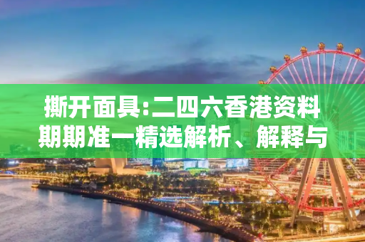 撕开面具:二四六香港资料期期准一精选解析、解释与落实