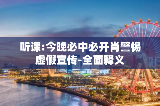 听课:今晚必中必开肖警惕虚假宣传-全面释义
