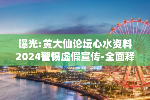 曝光:黄大仙论坛心水资料2024警惕虚假宣传-全面释义