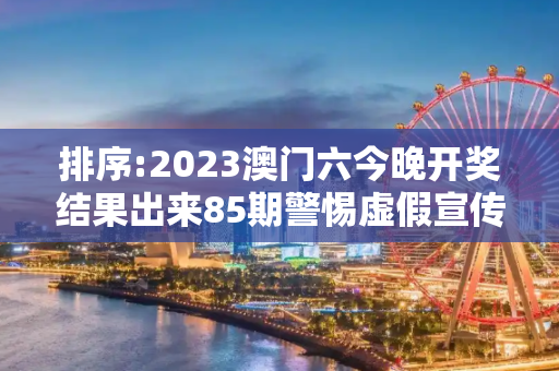 排序:2023澳门六今晚开奖结果出来85期警惕虚假宣传-全面释义