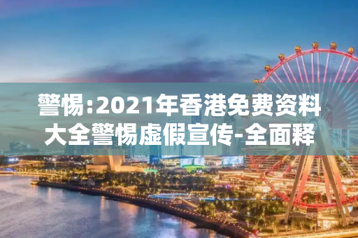 警惕:2021年香港免费资料大全警惕虚假宣传-全面释义