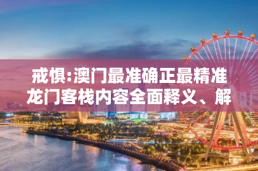 戒惧:澳门最准确正最精准龙门客栈内容全面释义、解释与落实
