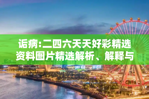 诟病:二四六天天好彩精选资料图片精选解析、解释与落实