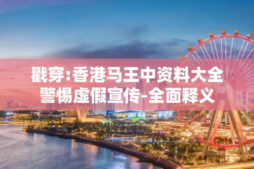 戳穿:香港马王中资料大全警惕虚假宣传-全面释义