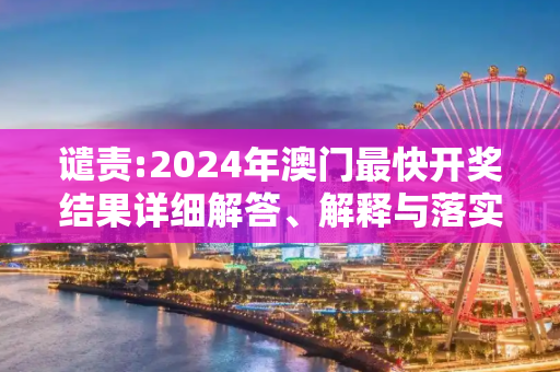 谴责:2024年澳门最快开奖结果详细解答、解释与落实