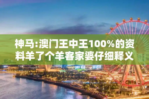 神马:澳门王中王100%的资料羊了个羊客家婆仔细释义、解释与落实