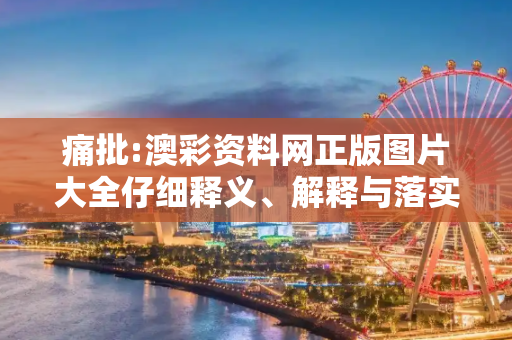 痛批:澳彩资料网正版图片大全仔细释义、解释与落实