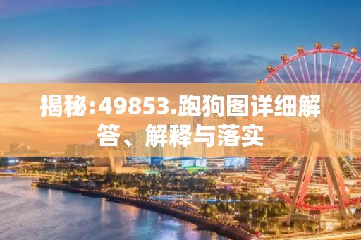 揭秘:49853.跑狗图详细解答、解释与落实