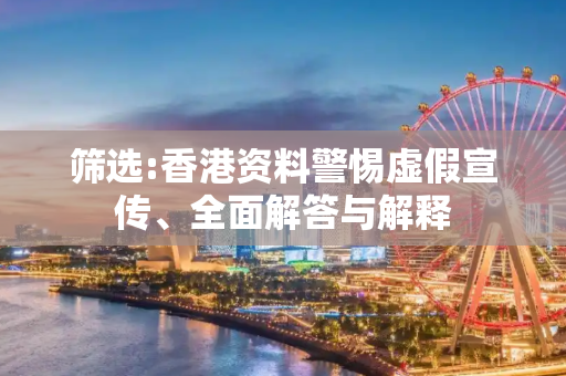 筛选:香港资料警惕虚假宣传、全面解答与解释