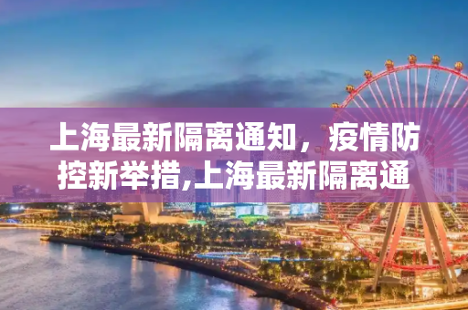 上海最新隔离通知，疫情防控新举措,上海最新隔离通知的简单介绍