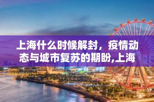 上海什么时候解封，疫情动态与城市复苏的期盼,上海什么时候解封