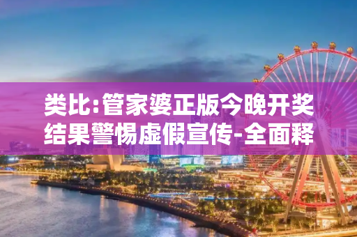 类比:管家婆正版今晚开奖结果警惕虚假宣传-全面释义