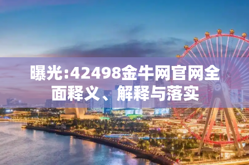 曝光:42498金牛网官网全面释义、解释与落实