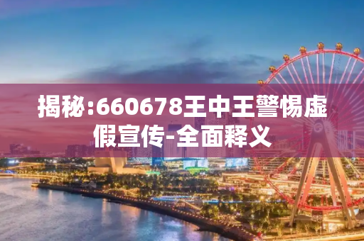 揭秘:660678王中王警惕虚假宣传-全面释义