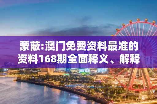 蒙蔽:澳门免费资料最准的资料168期全面释义、解释与落实