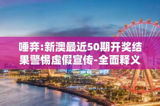 唾弃:新澳最近50期开奖结果警惕虚假宣传-全面释义
