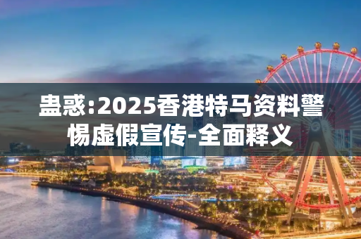 蛊惑:2025香港特马资料警惕虚假宣传-全面释义