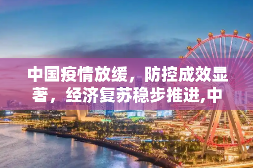 中国疫情放缓，防控成效显著，经济复苏稳步推进,中国疫情放缓