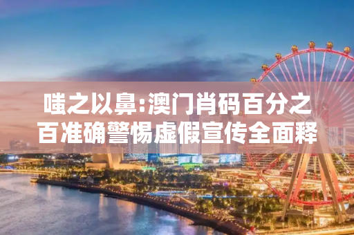嗤之以鼻:澳门肖码百分之百准确警惕虚假宣传全面释义