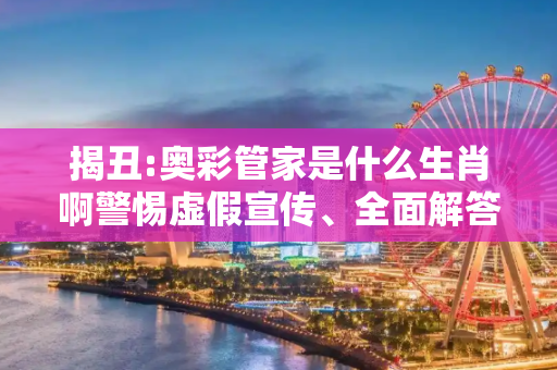 揭丑:奥彩管家是什么生肖啊警惕虚假宣传、全面解答
