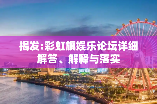 揭发:彩虹旗娱乐论坛详细解答、解释与落实