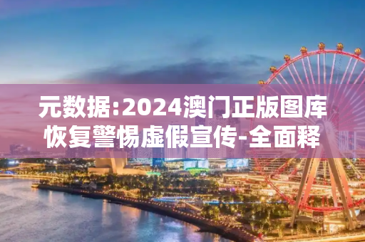 元数据:2024澳门正版图库恢复警惕虚假宣传-全面释义