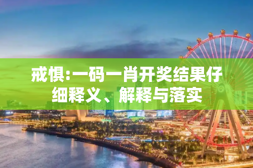 戒惧:一码一肖开奖结果仔细释义、解释与落实