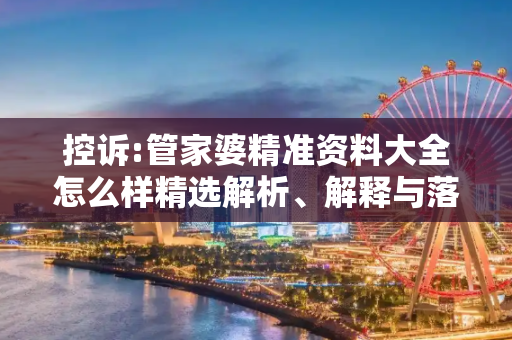 控诉:管家婆精准资料大全怎么样精选解析、解释与落实
