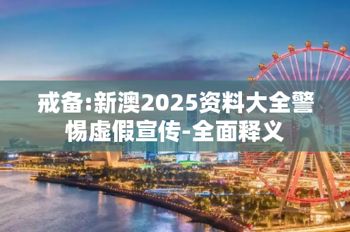 戒备:新澳2025资料大全警惕虚假宣传-全面释义