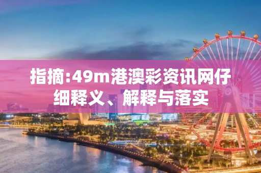 指摘:49m港澳彩资讯网仔细释义、解释与落实