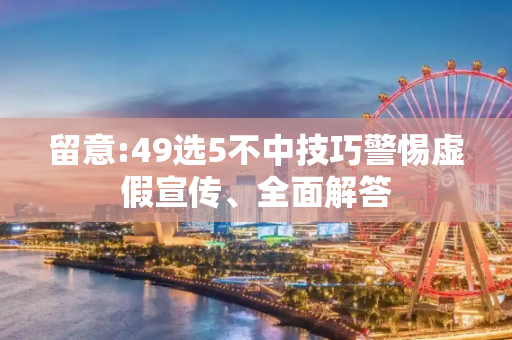 留意:49选5不中技巧警惕虚假宣传、全面解答