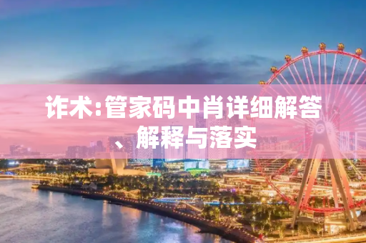 诈术:管家码中肖详细解答、解释与落实