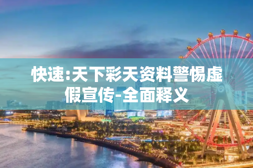 快速:天下彩天资料警惕虚假宣传-全面释义