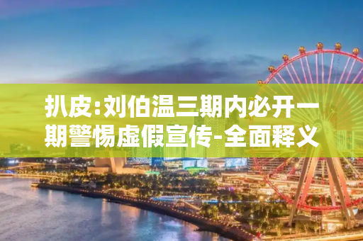 扒皮:刘伯温三期内必开一期警惕虚假宣传-全面释义、解释与落实