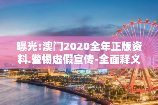 曝光:澳门2020全年正版资料.警惕虚假宣传-全面释义