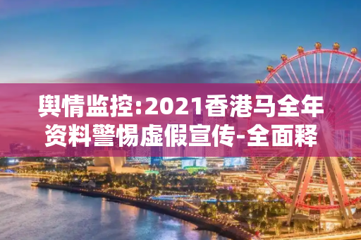 舆情监控:2021香港马全年资料警惕虚假宣传-全面释义、解释与落实