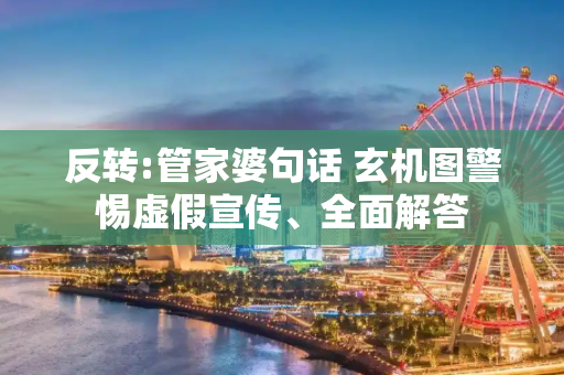 反转:管家婆句话 玄机图警惕虚假宣传、全面解答