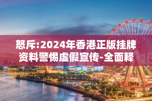 怒斥:2024年香港正版挂牌资料警惕虚假宣传-全面释义