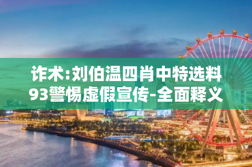诈术:刘伯温四肖中特选料93警惕虚假宣传-全面释义