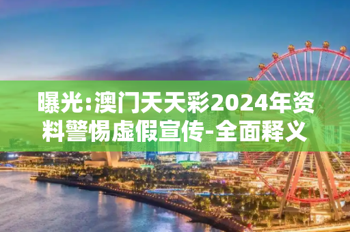 曝光:澳门天天彩2024年资料警惕虚假宣传-全面释义