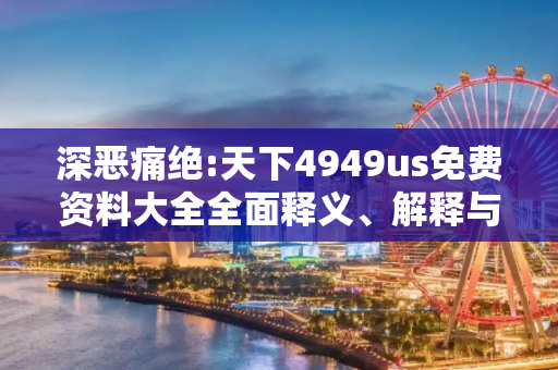 深恶痛绝:天下4949us免费资料大全全面释义、解释与落实