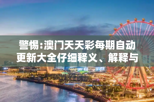 警惕:澳门天天彩每期自动更新大全仔细释义、解释与落实