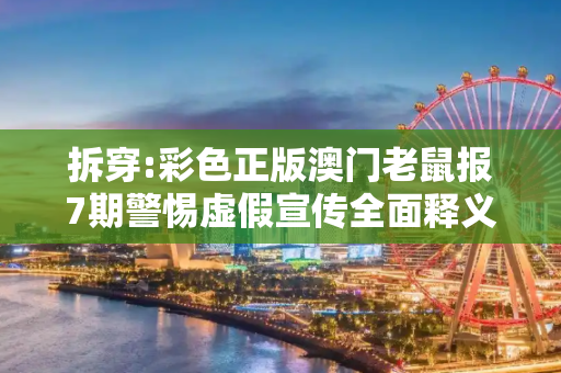拆穿:彩色正版澳门老鼠报7期警惕虚假宣传全面释义