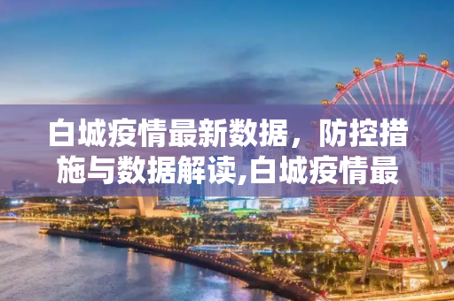 白城疫情最新数据，防控措施与数据解读,白城疫情最新数据