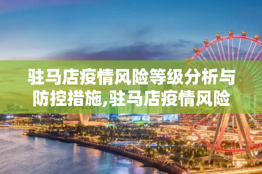 驻马店疫情风险等级分析与防控措施,驻马店疫情风险等级